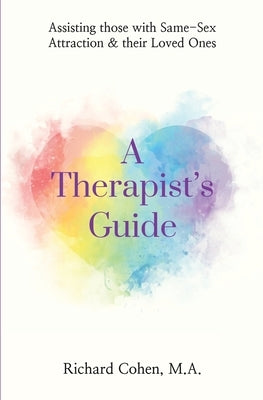 A Therapist's Guide: Assisting those with Same-Sex Attraction & their Loved Ones by Cohen, Richard