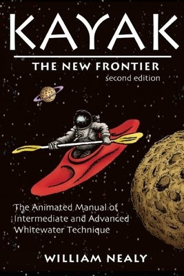 Kayak: The New Frontier: The Animated Manual of Intermediate and Advanced Whitewater Technique by Nealy, William