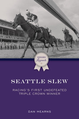 Seattle Slew: Racing's First Undefeated Triple Crown Winner by Mearns, Dan