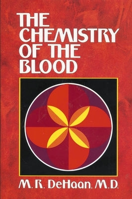 The Chemistry of the Blood: Essays on the Agreement Between Scripture and Science by DeHaan, M. R.