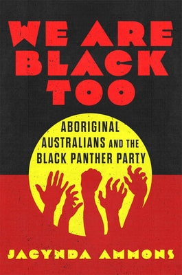 We Are Black Too: Aboriginal Australians and the Black Panther Party by Ammons, Jacynda