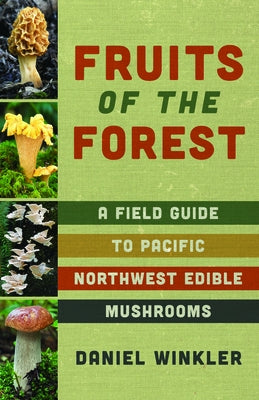 Fruits of the Forest: A Field Guide to Pacific Northwest Edible Mushrooms by Winkler, Daniel