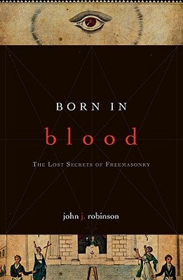 Born in Blood: The Lost Secrets of Freemasonry by Robinson, John J.