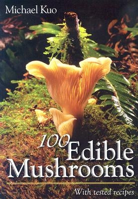 100 Edible Mushrooms: With Tested Recipes by Kuo, Michael