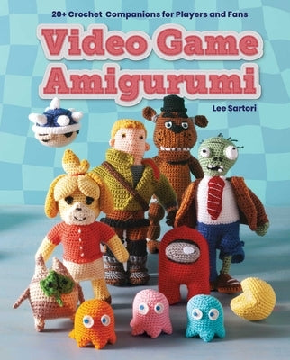 Video Game Amigurumi: 20+ Crochet Companions for Players and Fans by Sartori, Lee
