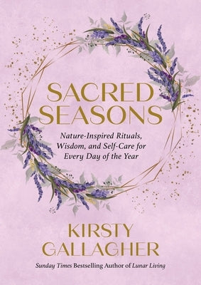 Sacred Seasons: Nature-Inspired Rituals, Wisdom, and Self-Care for Every Day of the Year by Gallagher, Kirsty