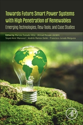 Towards Future Smart Power Systems with High Penetration of Renewables: Emerging Technologies, New Tools, and Case Studies by Tostado-V?liz, Marcos