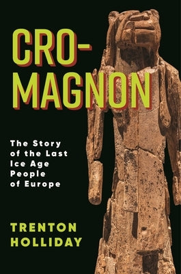 Cro-Magnon: The Story of the Last Ice Age People of Europe by Holliday, Trenton W.