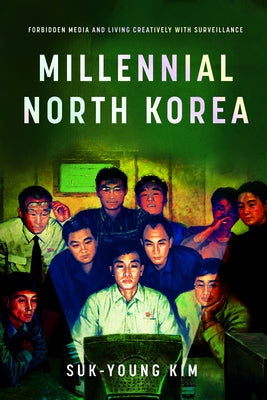 Millennial North Korea: Forbidden Media and Living Creatively with Surveillance by Kim, Suk-Young