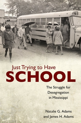 Just Trying to Have School: The Struggle for Desegregation in Mississippi by Adams, Natalie G.