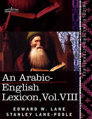 An Arabic-English Lexicon (in Eight Volumes), Vol. VIII: Derived from the Best and the Most Copious Eastern Sources by Lane, Edward W.