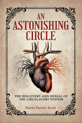 An Astonishing Circle: The Discovery and Denial of the Circulatory System by Parrott-Ryan, Maria