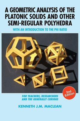 A Geometric Analysis of the Platonic Solids and Other Semi-Regular Polyhedra: With an Introduction to the Phi Ratio, 2nd Edition by MacLean, Kenneth J. M.