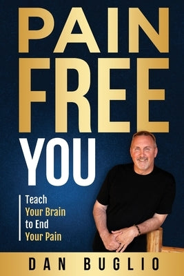 Pain Free You: Teach Your Brain to End Your Pain by Buglio, Dan