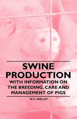 Swine Production - With Information on the Breeding, Care and Management of Pigs by Skelley, W. C.