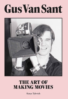 Gus Van Sant: The Art of Making Movies by Tylevich, Katya