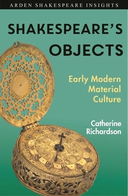 Shakespeare's Objects: Early Modern Material Culture by Richardson, Catherine