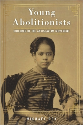 Young Abolitionists: Children of the Antislavery Movement by Roy, Micha&#195;&#171;l