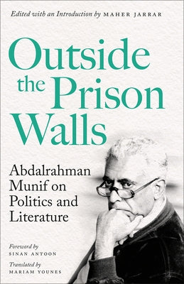 Outside the Prison Walls: Abdalrahman Munif on Politics and Literature by Munif, Abdalrahman