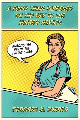 A Funny Thing Happened on the Way to the Nurse's Station by Torres, Deborra M.