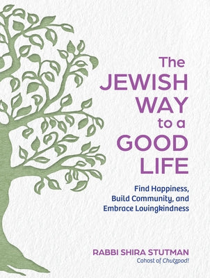 The Jewish Way to a Good Life: Find Happiness, Build Community, and Embrace Lovingkindness by Stutman, Rabbi Shira