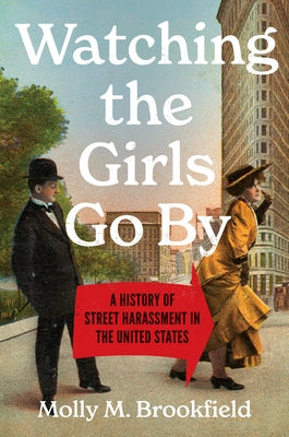 Watching the Girls Go by: A History of Street Harassment in the United States by Brookfield, Molly M.