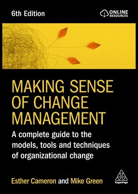 Making Sense of Change Management: A Complete Guide to the Models, Tools and Techniques of Organizational Change by Cameron, Esther