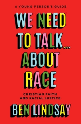 We Need to Talk... about Race: Christian Faith and Racial Justice - A Young Person's Guide by Lindsay, Ben