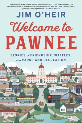 Welcome to Pawnee: Stories of Friendship, Waffles, and Parks and Recreation by O'Heir, Jim