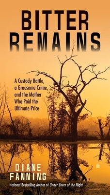 Bitter Remains: A Custody Battle, a Gruesome Crime, and the Mother Who Paid the Ultimate Price by Fanning, Diane