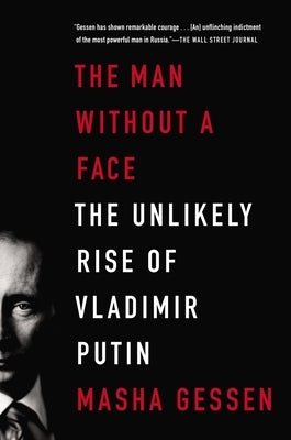 The Man Without a Face: The Unlikely Rise of Vladimir Putin by Gessen, Masha