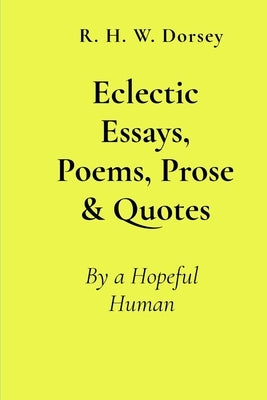 Eclectic Essays, Poems, Prose & Quotes: By a Hopeful Human by Dorsey, R. H. W.