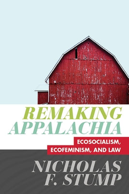 Remaking Appalachia: Ecosocialism, Ecofeminism, and Law by Stump, Nicholas F.