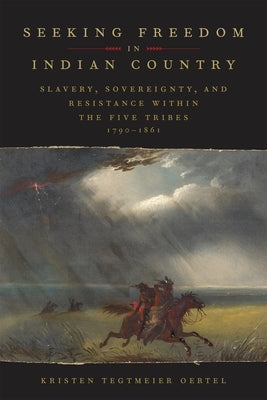 Seeking Freedom in Indian Country: Slavery, Sovereignty, and Resistance Within the Five Tribes, 1790-1861 by Oertel, Kristen Tegtmeier