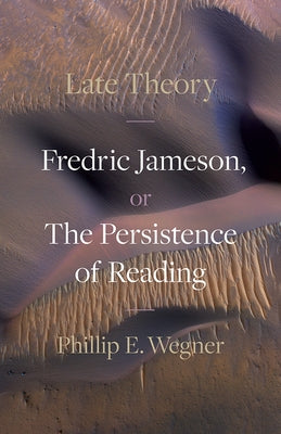 Late Theory: Fredric Jameson, or the Persistence of Reading by Wegner, Phillip E.