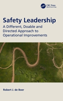 Safety Leadership: A Different, Doable and Directed Approach to Operational Improvements by de Boer, Robert J.