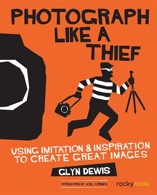 Photograph Like a Thief: Using Imitation and Inspiration to Create Great Images by Dewis, Glyn