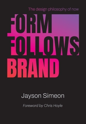 Form Follows Brand: The Design Philosophy of Now by Simeon, Jayson