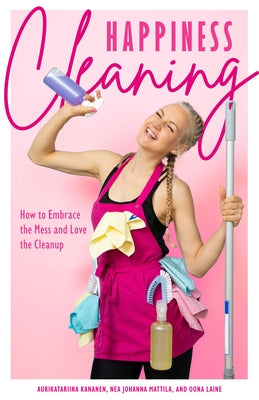 Happiness Cleaning: How to Embrace the Mess and Love the Cleanup (Daily Cleaning Schedule, Home Organization Guide, Caretaking & Relocatin by Kananen, Aurikatariina