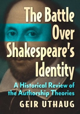 The Battle Over Shakespeare's Identity: A Historical Review of the Authorship Theories by Uthaug, Geir