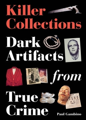 Killer Collections: Dark Artifacts from True Crime by Gambino, Paul