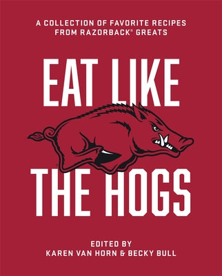 Eat Like the Hogs: A Collection of Favorite Recipes from Razorback Greats by Van Horn, Karen