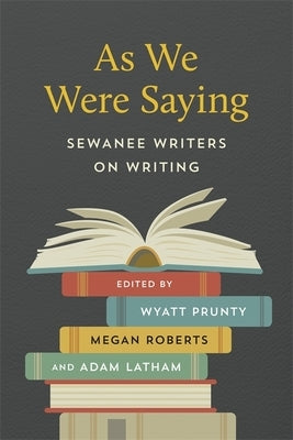 As We Were Saying: Sewanee Writers on Writing by Prunty, Wyatt