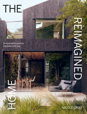 The Reimagined Home: Sustainable Spaces Created with Joy by Gray, Nicole