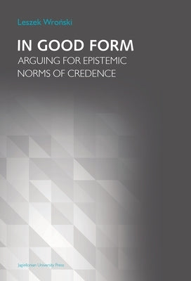 In Good Form: Arguing for Epistemic Norms of Credence by Wro&#324;ski, Leszek