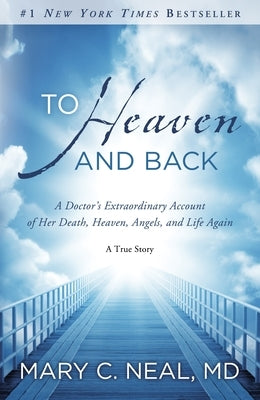 To Heaven and Back: A Doctor's Extraordinary Account of Her Death, Heaven, Angels, and Life Again: A True Story by Neal, Mary C.