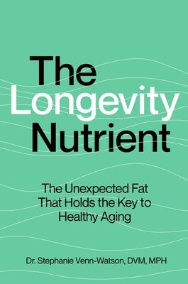 The Longevity Nutrient: The Unexpected Fat That Holds the Key to Healthy Aging by Venn-Watson, Stephanie