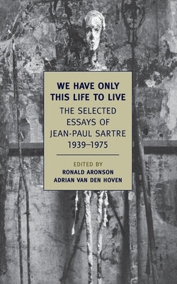 We Have Only This Life to Live: The Selected Essays of Jean-Paul Sartre, 1939-1975 by Sartre, Jean-Paul