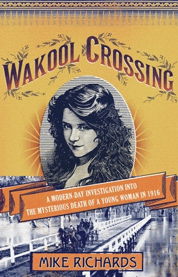 Wakool Crossing: A Modern-Day Investigation Into the Mysterious Death of a Young Woman in 1916 by Richards, Mike