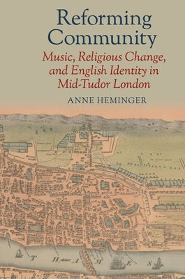 Reforming Community: Music, Religious Change, and English Identity in Mid-Tudor London by Heminger, Anne